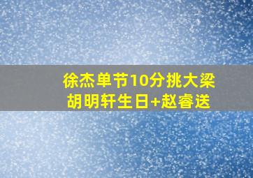 徐杰单节10分挑大梁 胡明轩生日+赵睿送